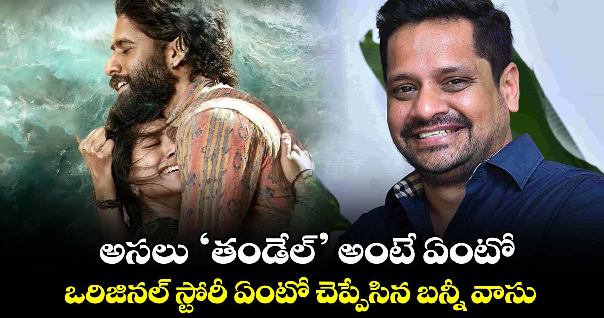 అసలు ‘తండేల్‌‌’ అంటే ఏంటో.. ఒరిజినల్ స్టోరీ ఏంటో చెప్పేసిన బన్నీ వాసు