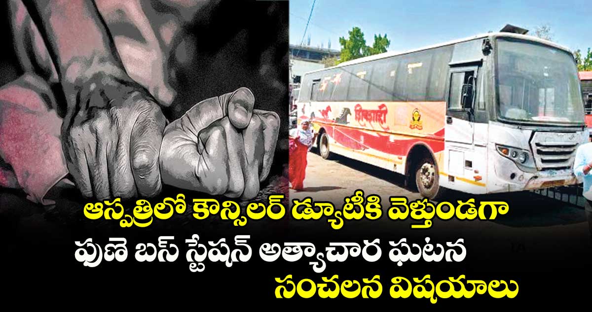 ఆస్పత్రిలో కౌన్సిలర్.. డ్యూటీకి వెళ్తుండగా..ఫుణె బస్ స్టేషన్ అత్యాచార ఘటన..సంచలన విషయాలు 