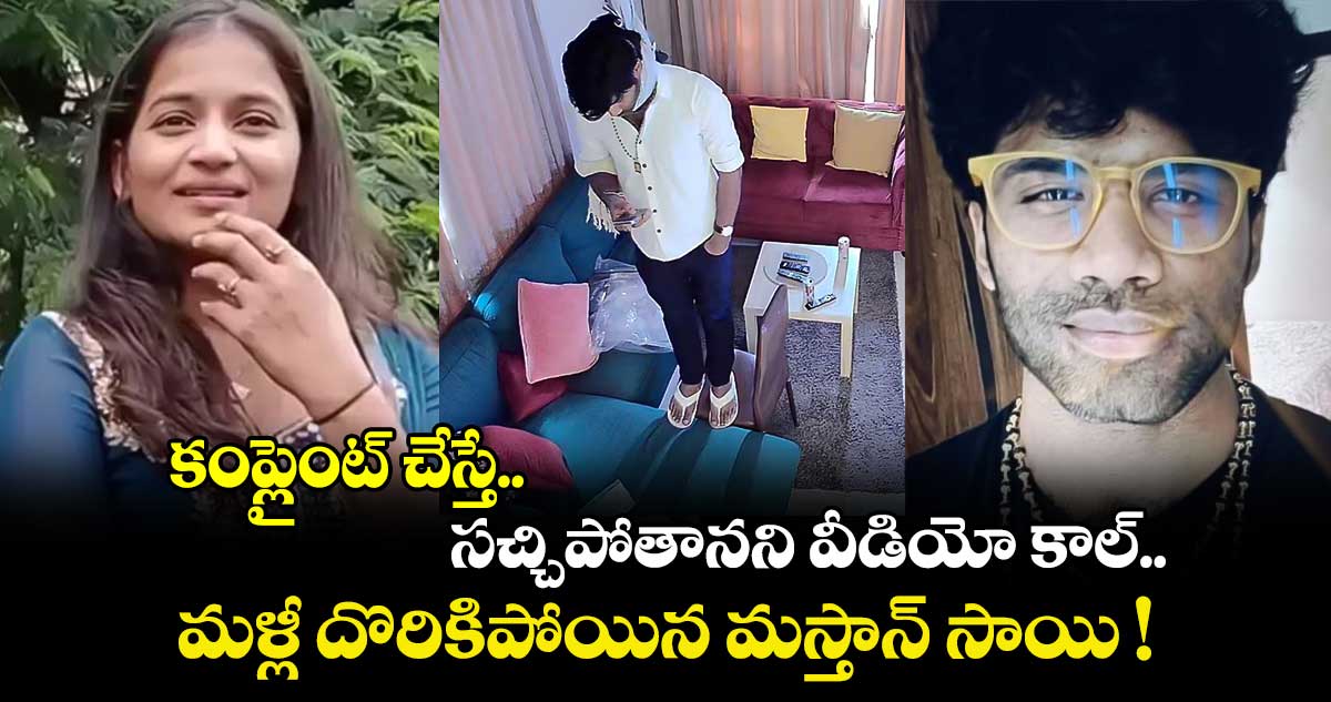 కంప్లైంట్ చేస్తే సచ్చిపోతానని వీడియో కాల్.. మళ్లీ దొరికిపోయిన మస్తాన్ సాయి !