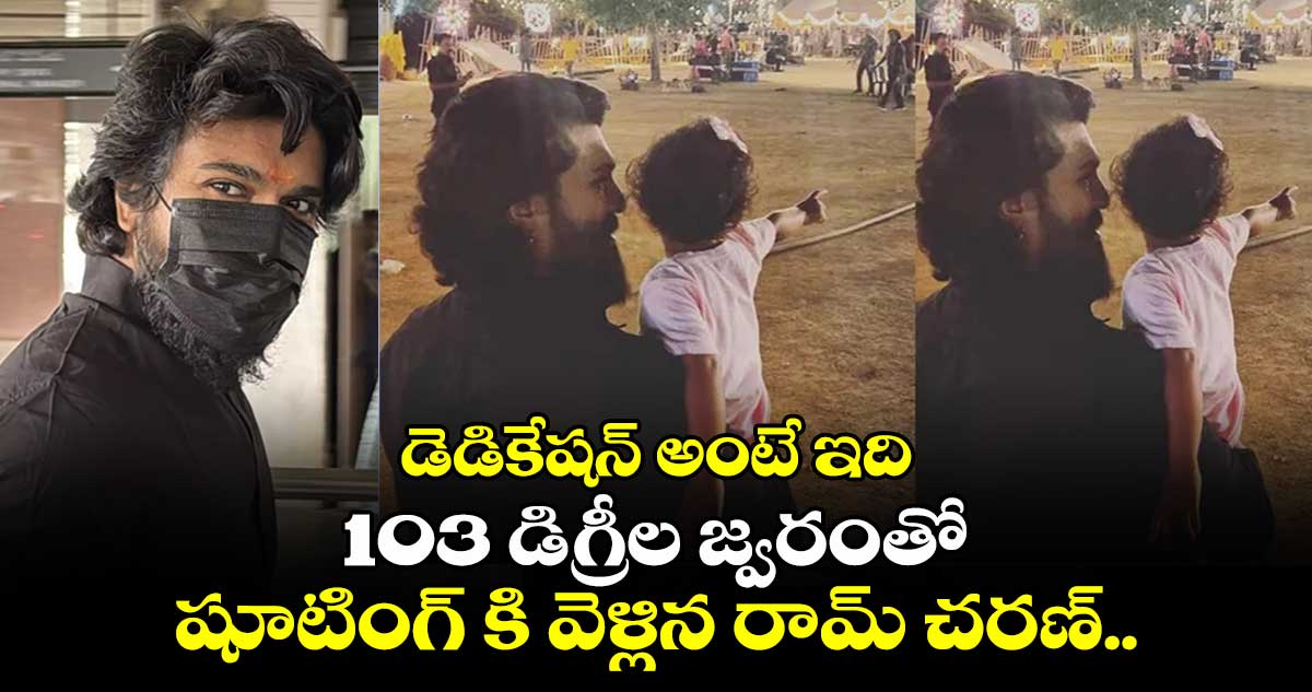 Ram Charan: డెడికేషన్ అంటే ఇది: 103 డిగ్రీల జ్వరంతో షూటింగ్ కి వెళ్లిన రామ్ చరణ్.. 