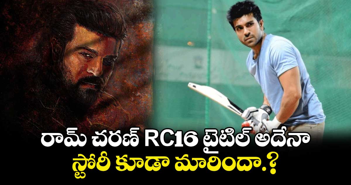 రామ్ చరణ్ RC16 టైటిల్ అదేనా..  స్టోరీ కూడా మారిందా.?