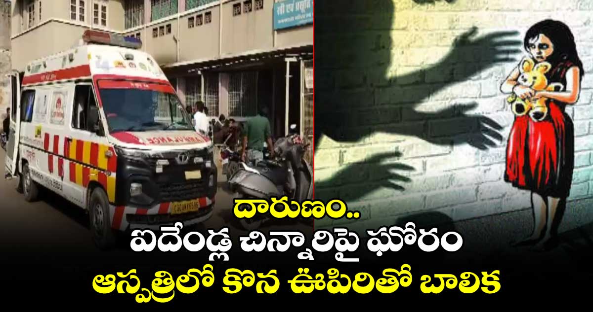 దారుణం.. ఐదేండ్ల చిన్నారిపై ఘోరం..ఆస్పత్రిలో కొన ఊపిరితో బాలిక