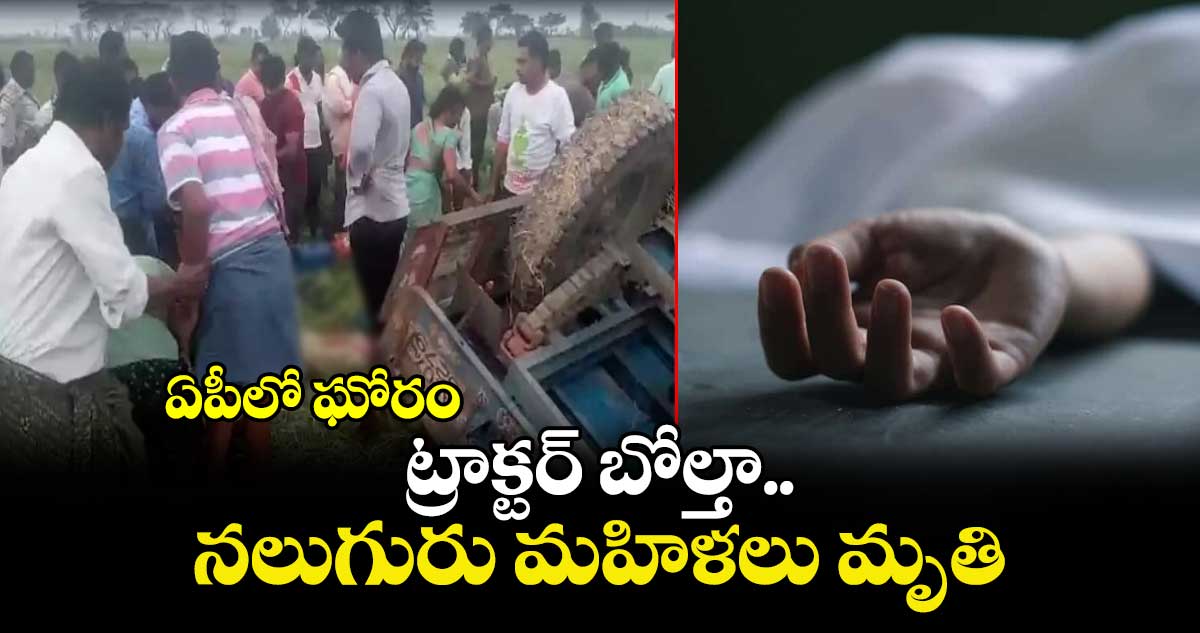 ఏపీలో ఘోరం: ట్రాక్టర్ బోల్తా.. నలుగురు మహిళలు మృతి.. 