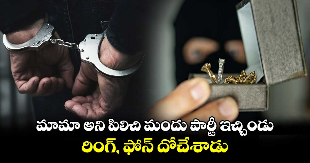 మామా అని పిలిచి మందు పార్టీ ఇచ్చిండు.. రింగ్​, ఫోన్​ దోచేశాడు