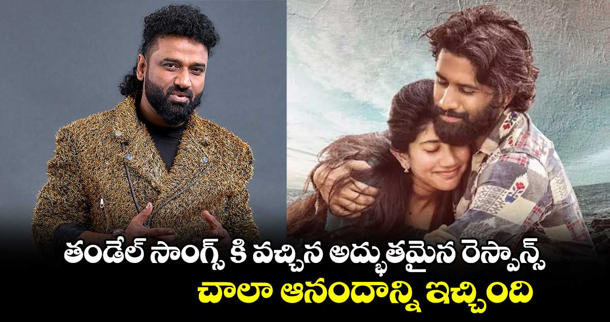 తండేల్ సాంగ్స్ కి వచ్చిన అద్భుతమైన రెస్పాన్స్ చాలా ఆనందాన్ని ఇచ్చింది : దేవిశ్రీ ప్రసాద్