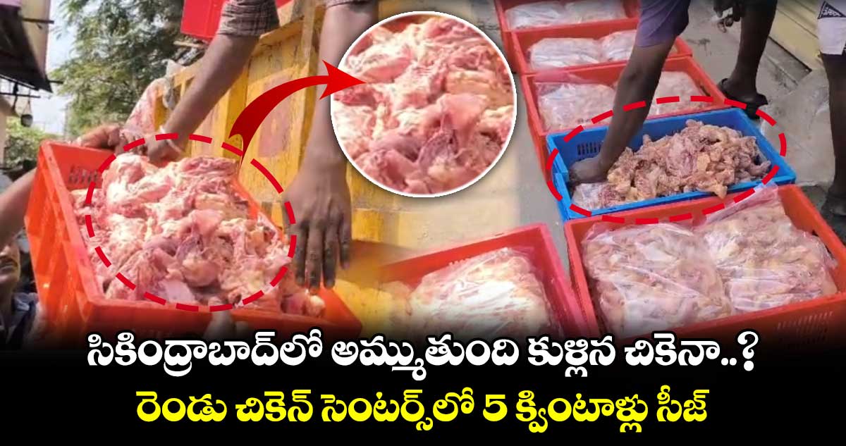 సికింద్రాబాద్⁬లో అమ్ముతుంది కుళ్లిన చికెనా..? రెండు చికెన్ సెంటర్స్⁬లో 5 క్వింటాళ్లు సీజ్