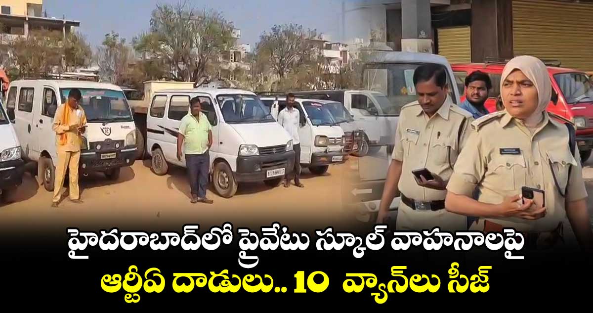  హైదరాబాద్⁭లో ప్రైవేటు స్కూల్ వాహనాలపై ఆర్టీఏ దాడులు.. 10  వ్యాన్⁭లు సీజ్ 