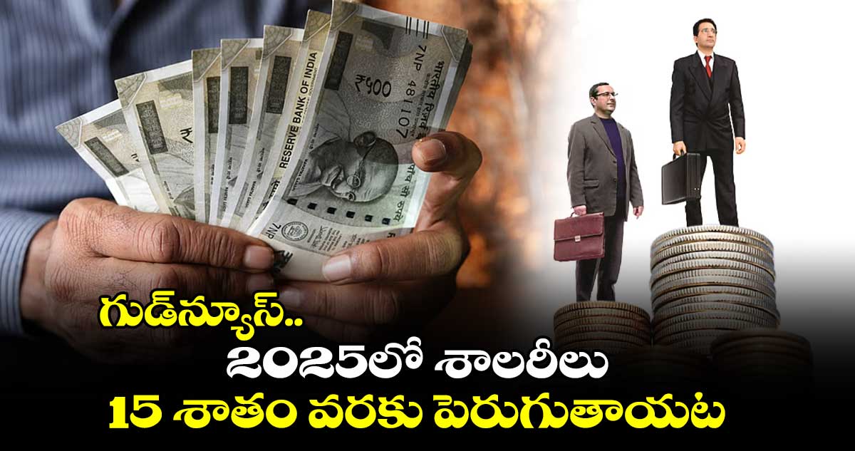 గుడ్⁬న్యూస్..2025లో శాలరీలు15 శాతం వరకు పెరుగుతాయట