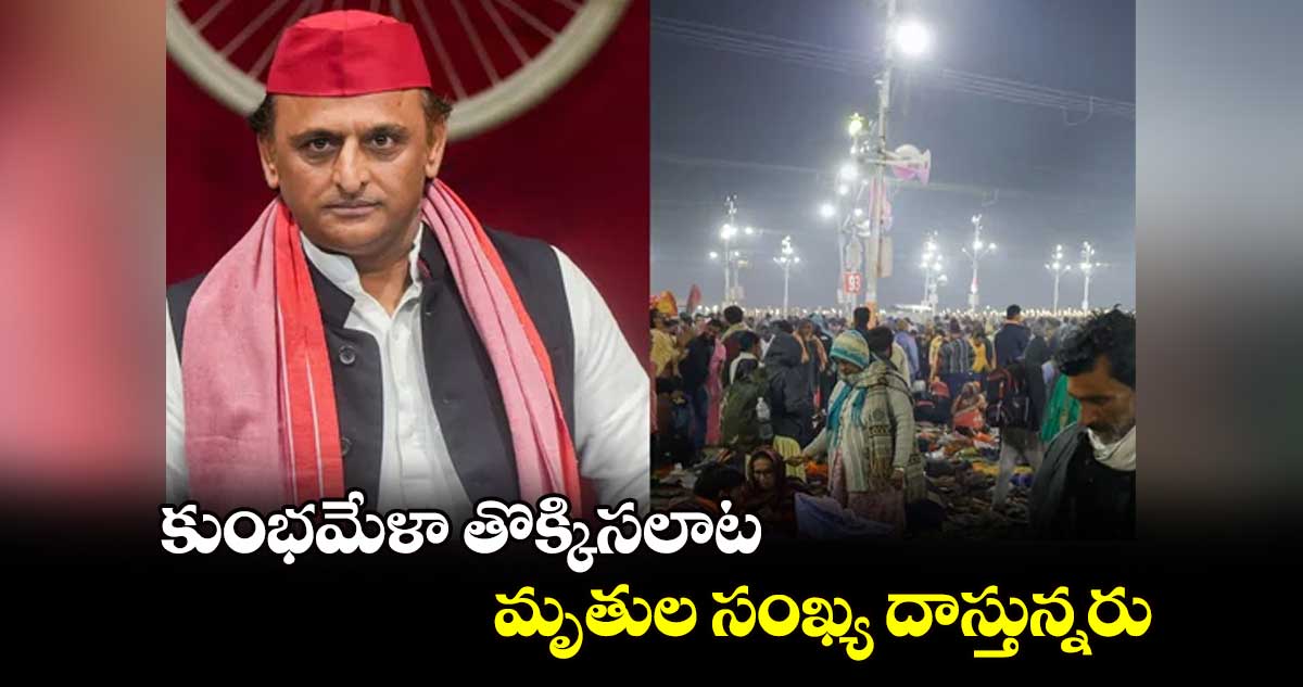 కుంభమేళా తొక్కిసలాట..మృతుల సంఖ్య దాస్తున్నరు..అఖిలేశ్ ఫైర్