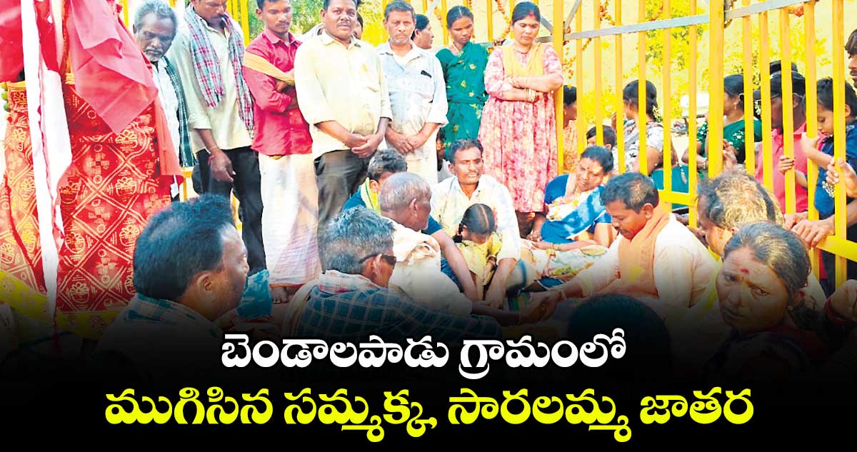 బెండాలపాడు గ్రామంలో ముగిసిన సమ్మక్క, సారలమ్మ జాతర