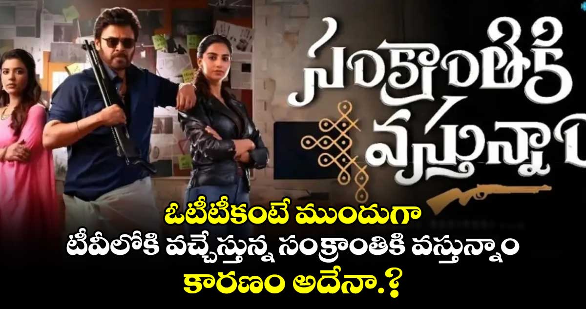 ఓటీటీ కంటే ముందుగా టీవీలోకి వచ్చేస్తున్న సంక్రాంతికి వస్తున్నాం.. కారణం అదేనా.?