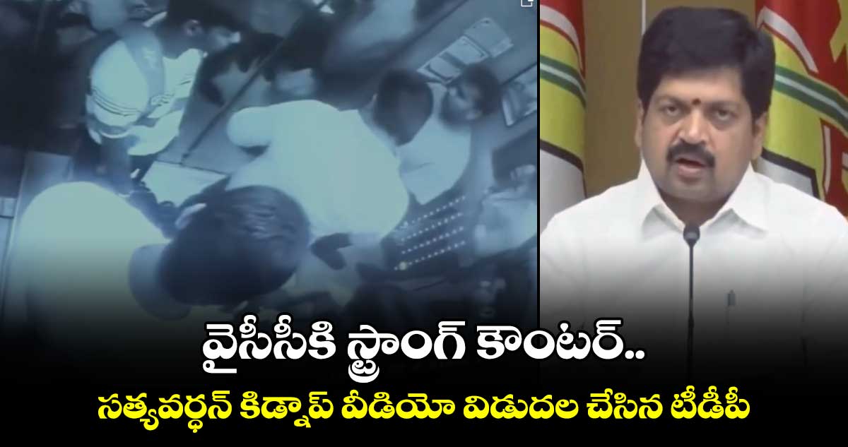 వైసీసీకి స్ట్రాంగ్ కౌంటర్‌.. సత్యవర్ధన్‌ కిడ్నాప్ వీడియో విడుదల చేసిన టీడీపీ