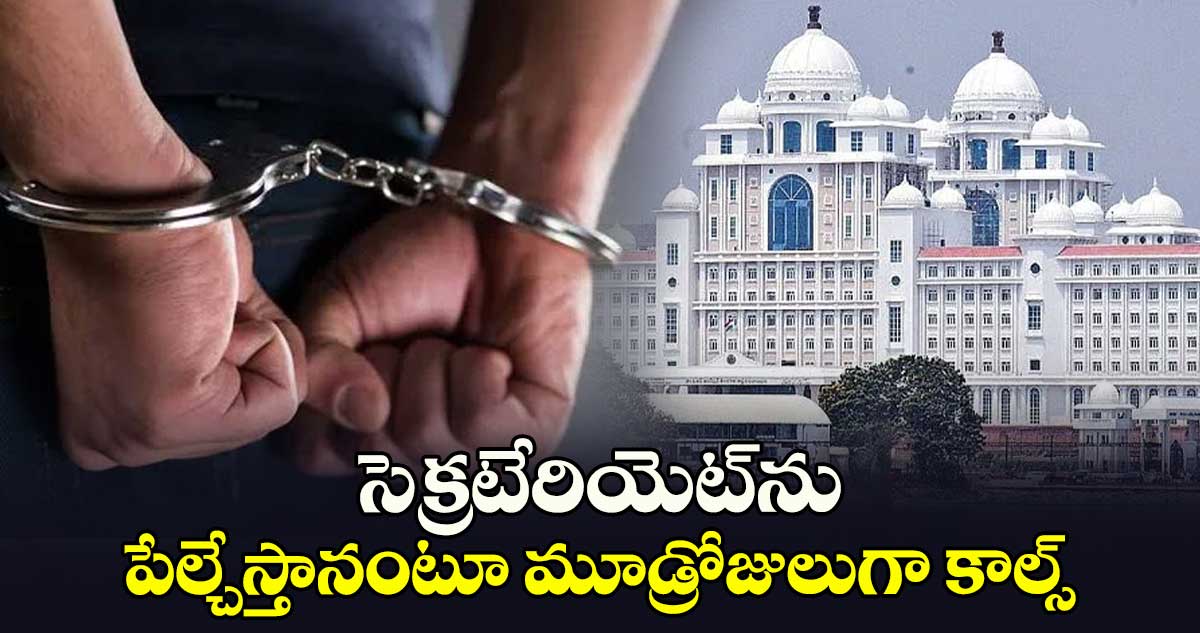 సెక్రటేరియెట్​ను పేల్చేస్తానంటూ మూడ్రోజులుగా కాల్స్