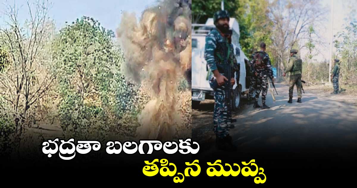 భద్రతా బలగాలకు తప్పిన ముప్పు