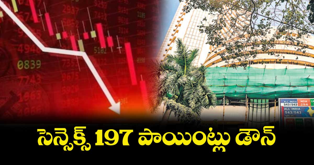 సెన్సెక్స్​ 197 పాయింట్లు డౌన్.