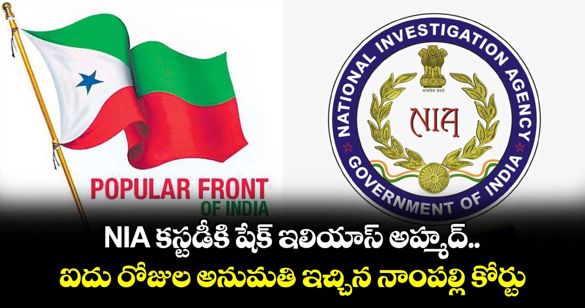 NIA కస్టడీకి షేక్ ఇలియాస్ అహ్మద్.. ఐదు రోజుల అనుమతి ఇచ్చిన నాంపల్లి కోర్టు