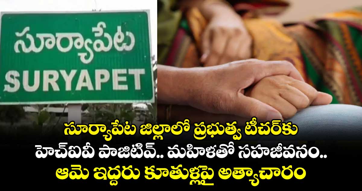 సూర్యాపేట జిల్లాలో ప్రభుత్వ టీచర్⁬కు హెచ్⁬ఐవీ పాజిటివ్.. మహిళతో సహజీవనం.. ఆమె ఇద్దరు కూతుళ్లపై అత్యాచారం