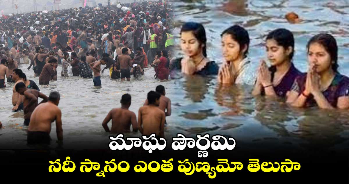 మాఘ పౌర్ణమి.. నదీ స్నానం ఎంత పుణ్యమో తెలుసా 