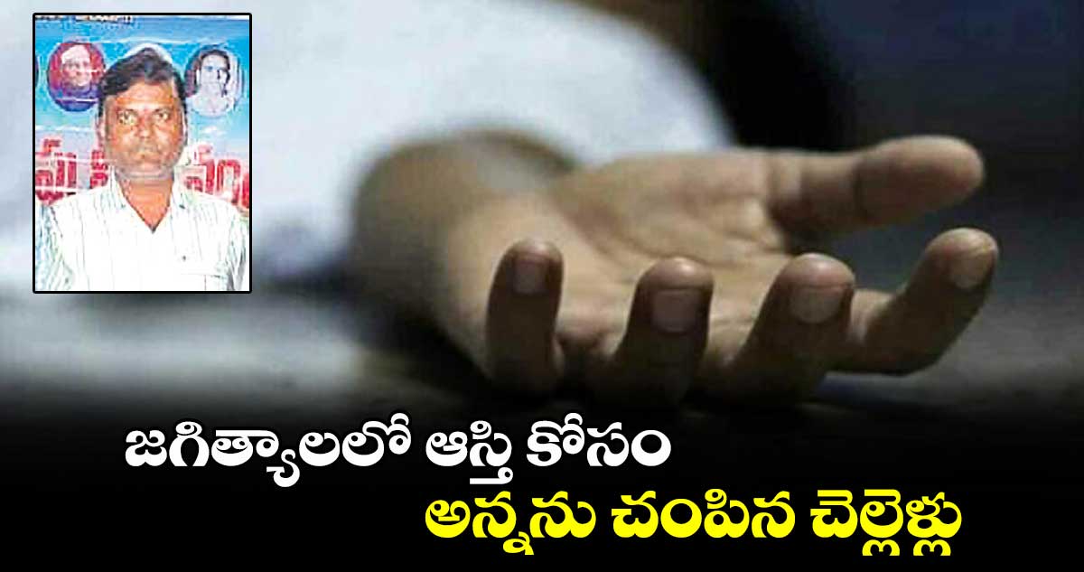 జగిత్యాలలో ఆస్తి కోసం అన్నను చంపిన చెల్లెళ్లు