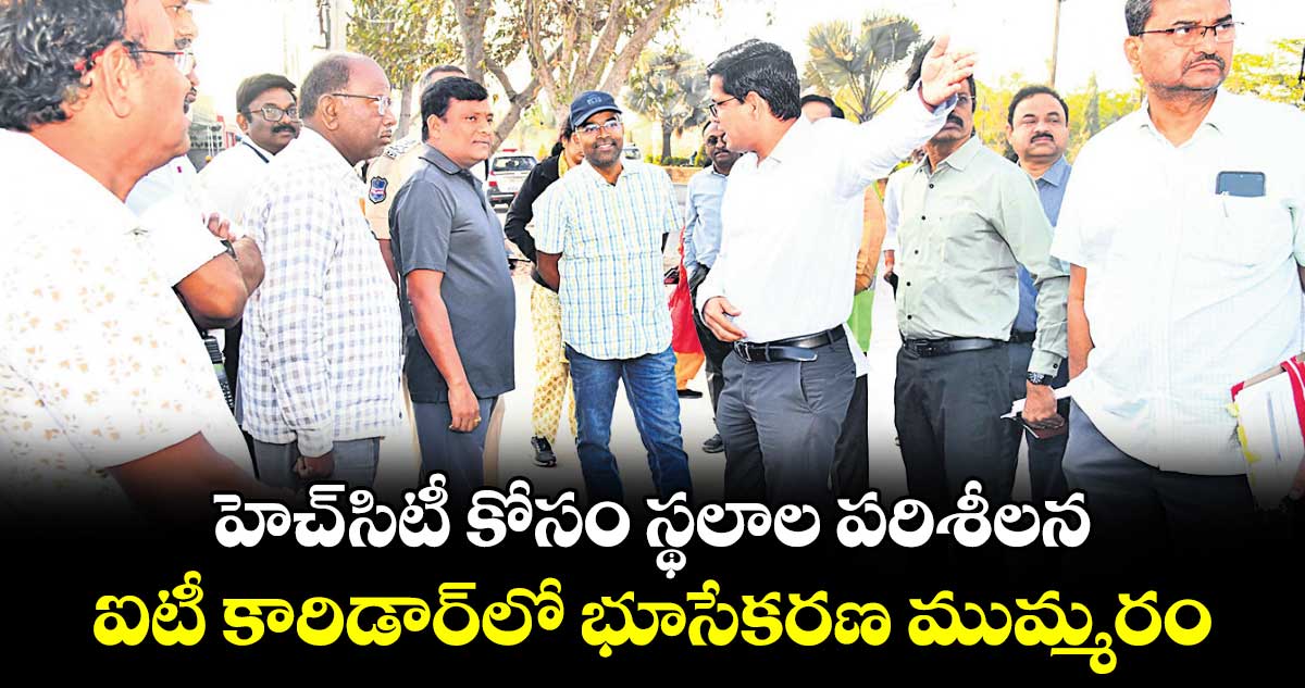 హెచ్-సిటీ కోసం స్థలాల పరిశీలన.. ఐటీ కారిడార్⁭లో భూసేకరణ ముమ్మరం 