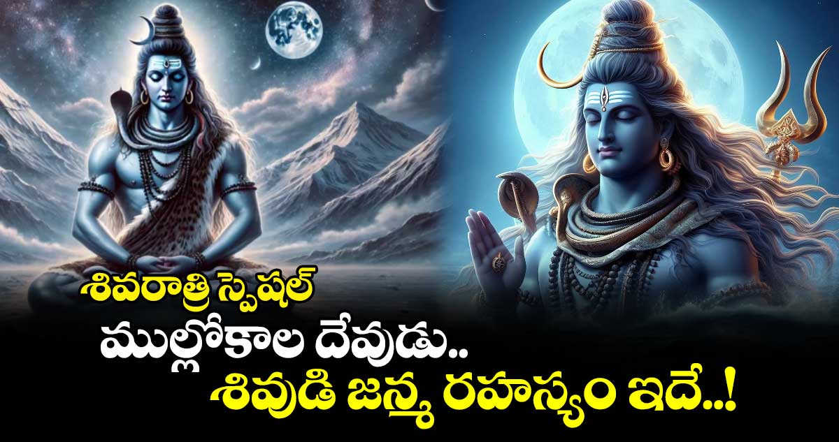 శివరాత్రి స్పెషల్​:  ముల్లోకాల దేవుడు.. శివుడి జన్మ రహస్యం ఇదే..!