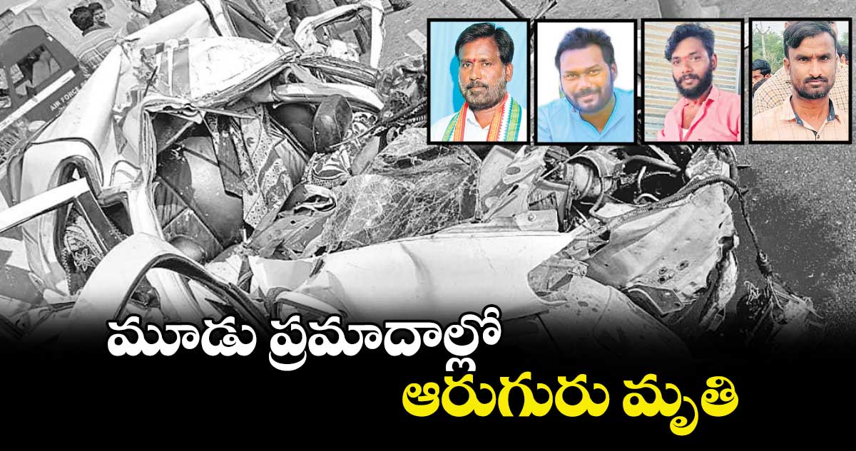 మూడు ప్రమాదాల్లో ఆరుగురు మృతి