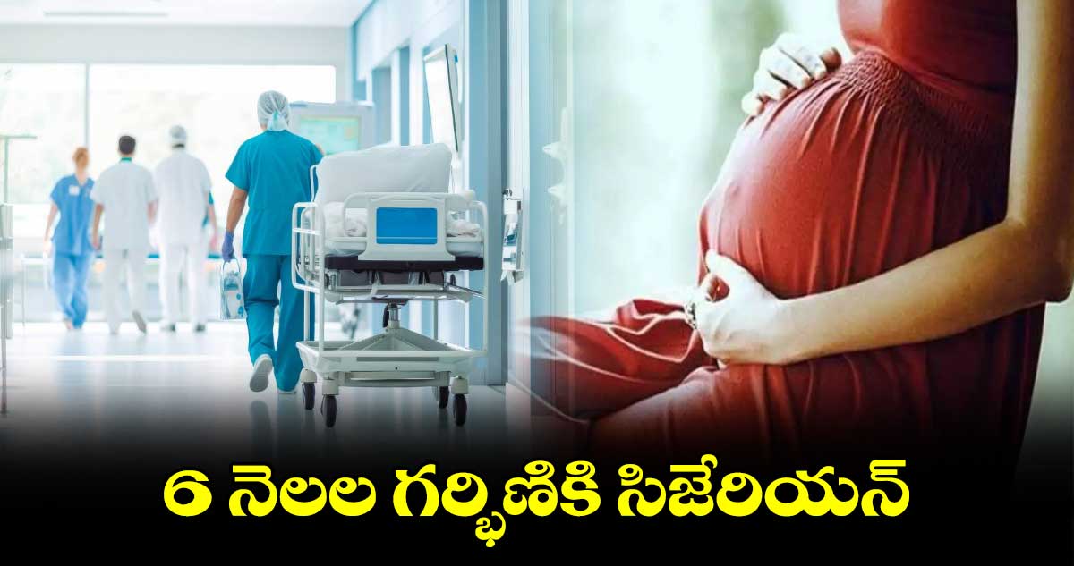 6 నెలల గర్భిణికి సిజేరియన్