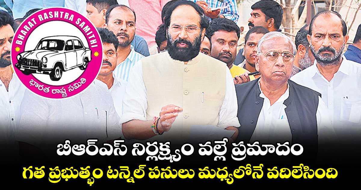 బీఆర్ఎస్ నిర్లక్ష్యం వల్లే  ప్రమాదం.. గత ప్రభుత్భం టన్నెల్ పనులు మధ్యలోనే వదిలేసింది: ఉత్తమ్ 