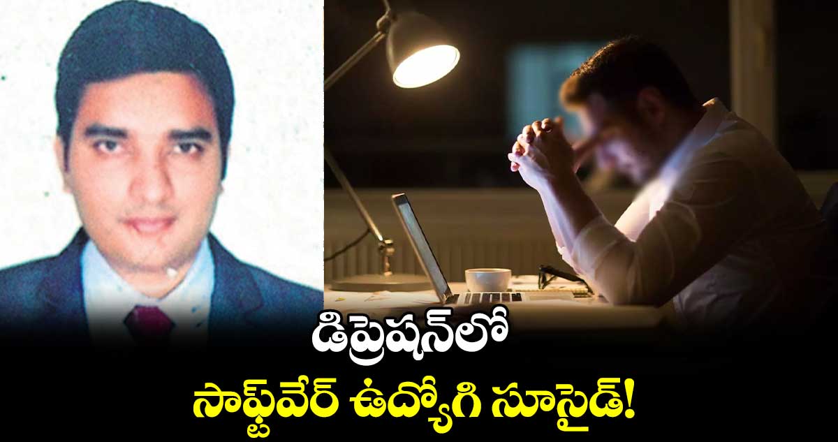 డిప్రెషన్​లో సాఫ్ట్​వేర్ ఉద్యోగి సూసైడ్!