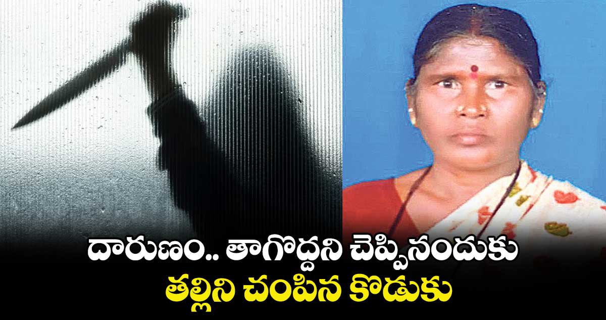 దారుణం.. తాగొద్దని చెప్పినందుకు తల్లిని చంపిన కొడుకు