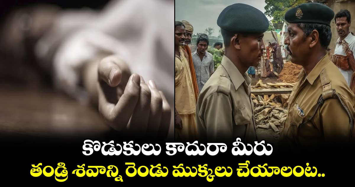 కొడుకులు కాదురా మీరు: తండ్రి శవాన్ని రెండు ముక్కలు చేయాలంట.. 