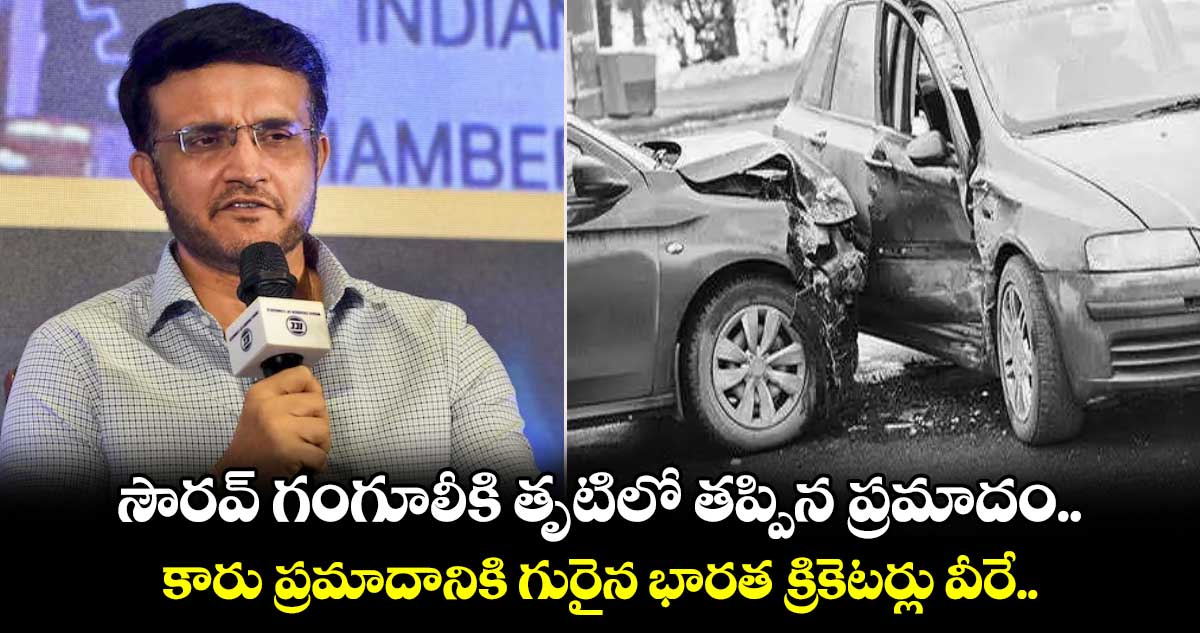 Sourav Ganguly: గంగూలీకి తృటిలో తప్పిన ప్రమాదం.. కారు ప్రమాదానికి గురైన భారత క్రికెటర్లు వీరే