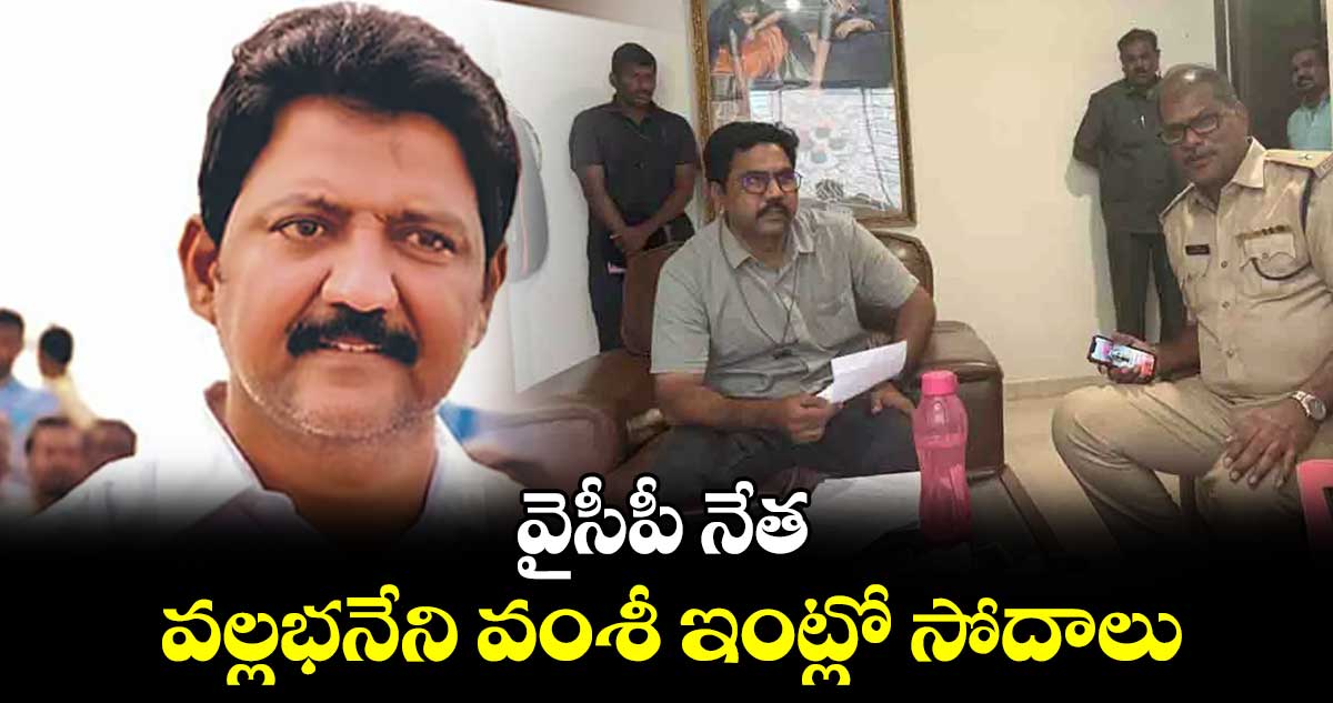 వైసీపీ నేత వల్లభనేని వంశీ ఇంట్లో సోదాలు