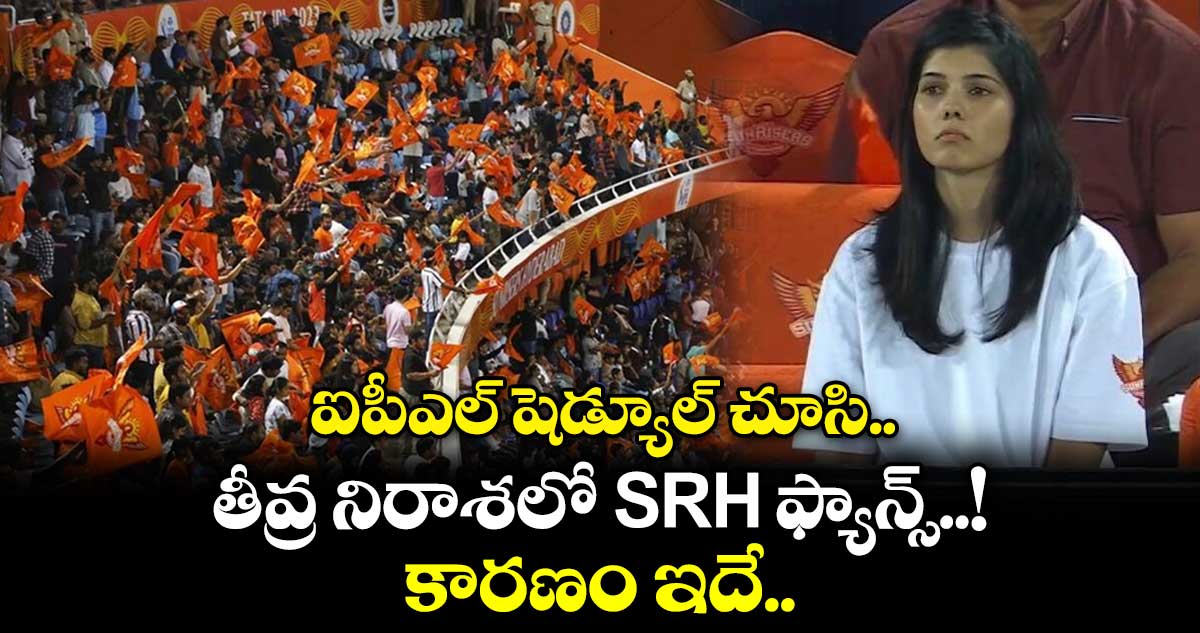 ఐపీఎల్ షెడ్యూల్ చూసి తీవ్ర నిరాశలో SRH ఫ్యాన్స్..! కారణం ఇదే..