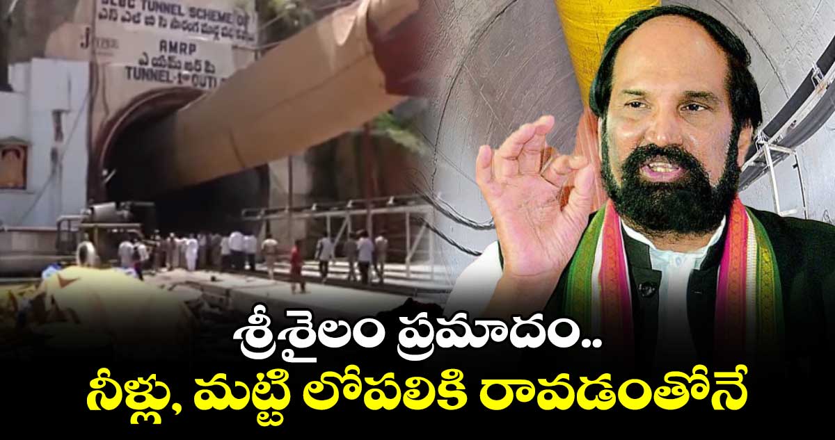 శ్రీశైలం ప్రమాదం.. నీళ్లు, మట్టి లోపలికి రావడంతోనే: మంత్రి ఉత్తమ్