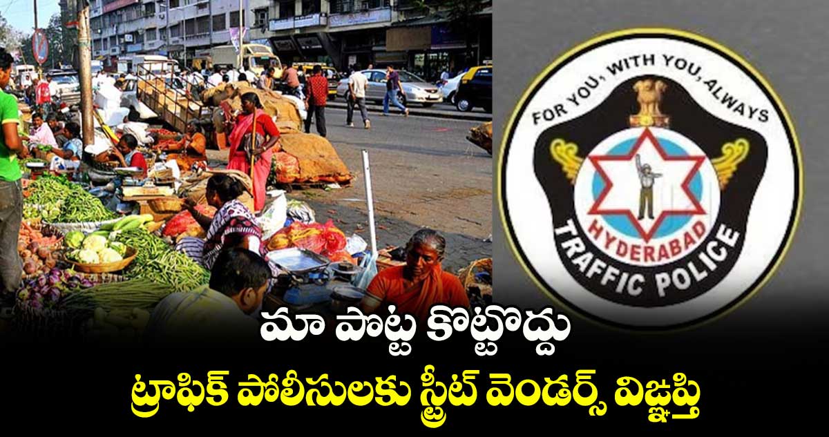 మా పొట్ట కొట్టొద్దు.. ట్రాఫిక్​ పోలీసులకు స్ట్రీట్​ వెండర్స్​ విఙ్ఞప్తి