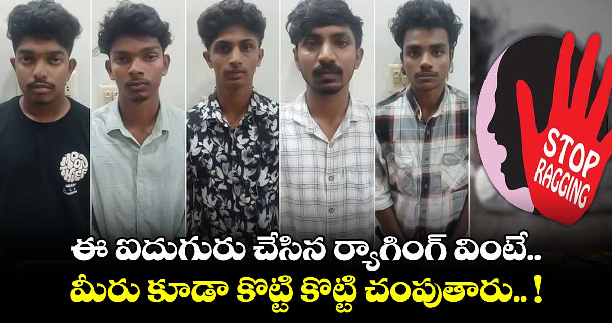 ఈ ఐదుగురు చేసిన ర్యాగింగ్ వింటే.. మీరు కూడా కొట్టి కొట్టి చంపుతారు.. !