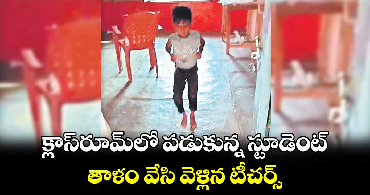 క్లాస్‌‌రూమ్‌‌లో పడుకున్న స్టూడెంట్‌‌.. తాళం వేసి వెళ్లిన టీచర్స్‌‌