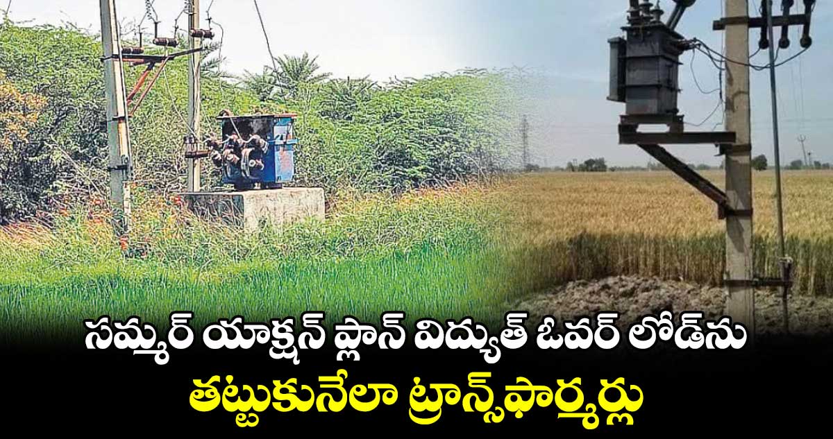 సమ్మర్​ యాక్షన్​ ప్లాన్ విద్యుత్​ ఓవర్​ లోడ్​ను తట్టుకునేలా ట్రాన్స్​ఫార్మర్లు