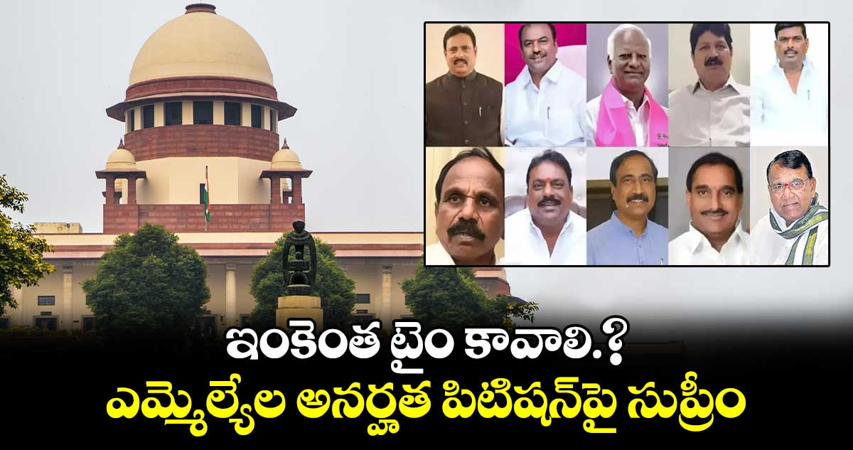 ఇంకెంత టైం కావాలి.?.. ఎమ్మెల్యేల అనర్హత పిటిషన్పై సుప్రీం