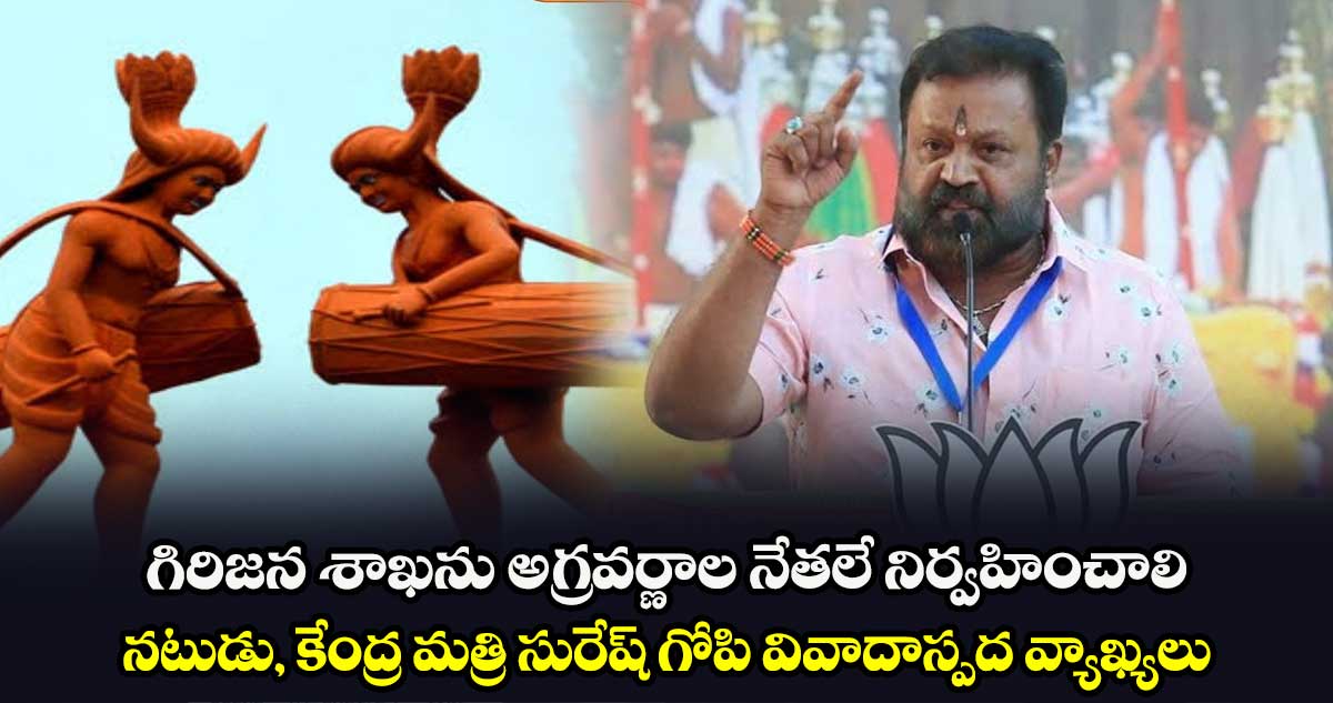 గిరిజన శాఖను అగ్రవర్ణాల నేతలే నిర్వహించాలి.. నటుడు, కేంద్ర మత్రి సురేష్ గోపి వివాదాస్పద వ్యాఖ్యలు