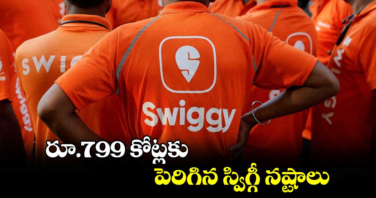 Swiggy: రూ.799 కోట్లకు పెరిగిన స్విగ్గీ నష్టాలు