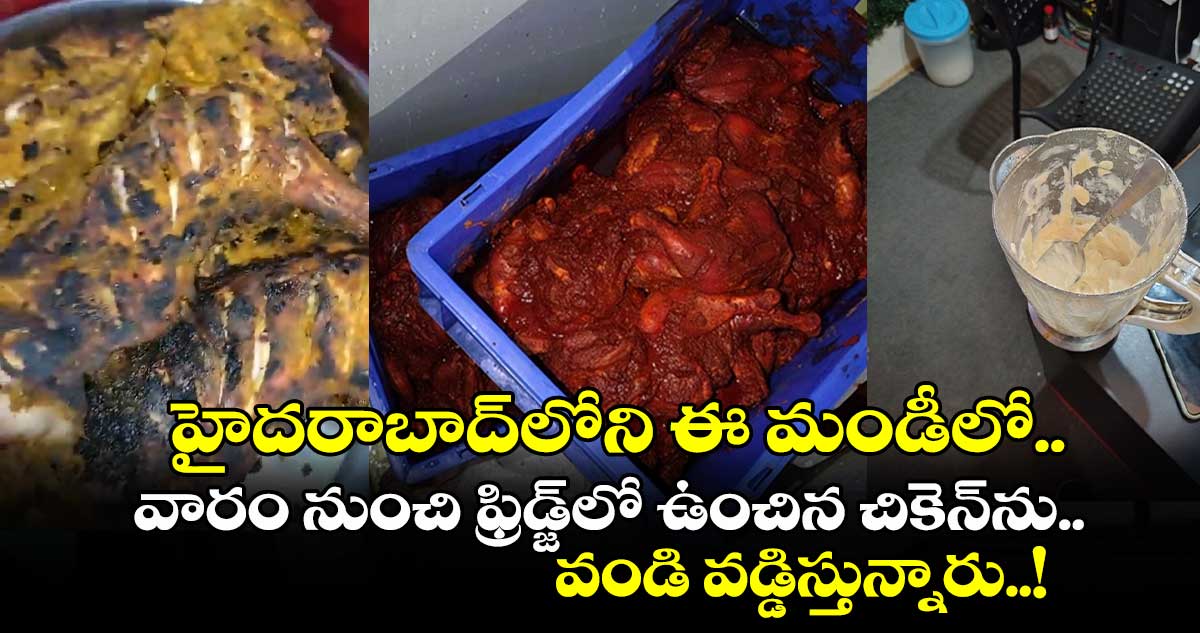 హైదరాబాద్⁬లోని ఈ మండీలో వారం నుంచి ఫ్రిడ్జ్⁬లో ఉంచిన చికెన్⁬ను వండి వడ్డిస్తున్నారు..!