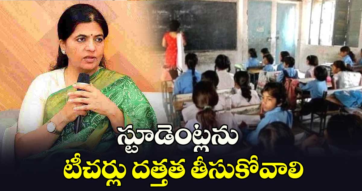 స్టూడెంట్లను టీచర్లు దత్తత తీసుకోవాలి