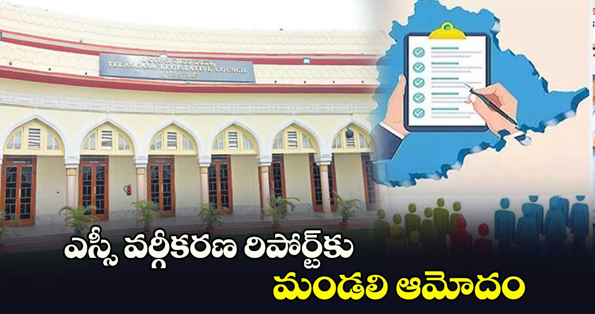 ఎస్సీ వర్గీకరణ రిపోర్ట్​కు మండలి ఆమోదం