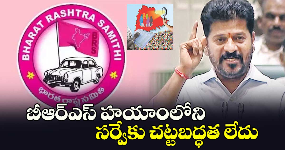 బీఆర్ఎస్ హయాంలోని సర్వేకు చట్టబద్ధత లేదు : సీఎం రేవంత్​