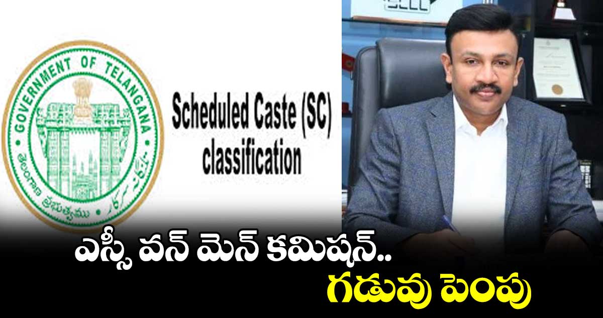 ఎస్సీ వన్ మెన్ కమిషన్ గడువు పెంపు