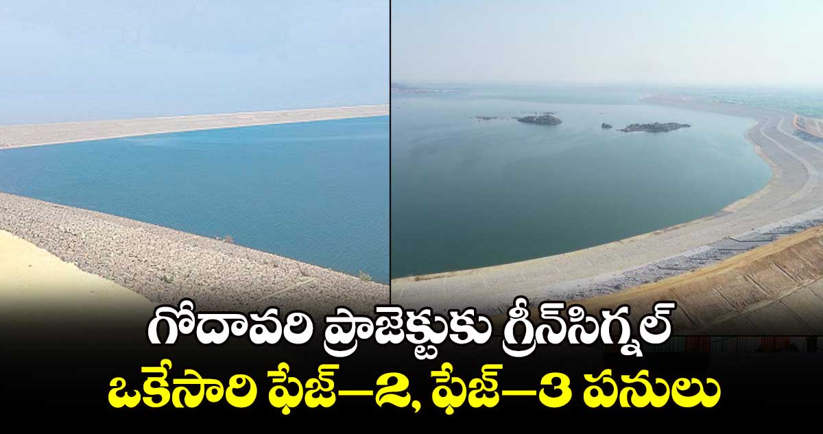 గోదావరి ప్రాజెక్టుకు గ్రీన్​సిగ్నల్.. ఒకేసారి ఫేజ్​-2, ఫేజ్​-3 పనులు