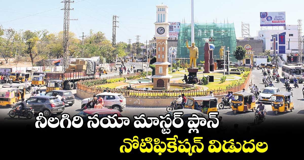 నీలగిరి నయా మాస్టర్ ప్లాన్ .. నోటిఫికేషన్ విడుదల 