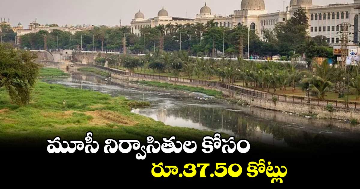 మూసీ నిర్వాసితుల కోసం రూ.37.50 కోట్లు